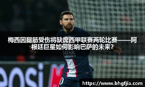 梅西因腿筋受伤将缺席西甲联赛两轮比赛——阿根廷巨星如何影响巴萨的未来？