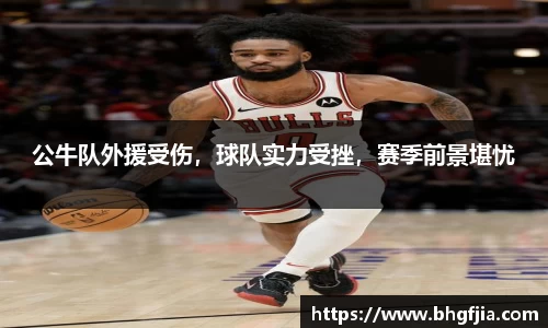 公牛队外援受伤，球队实力受挫，赛季前景堪忧