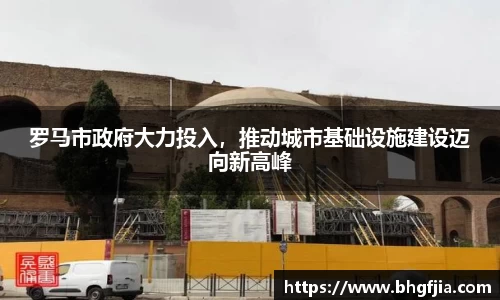 罗马市政府大力投入，推动城市基础设施建设迈向新高峰