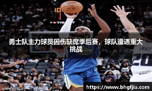 勇士队主力球员因伤缺席季后赛，球队遭遇重大挑战