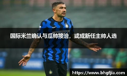 国际米兰确认与瓜帅接洽，或成新任主帅人选