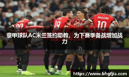 意甲球队AC米兰签约助教，为下赛季备战增加战力