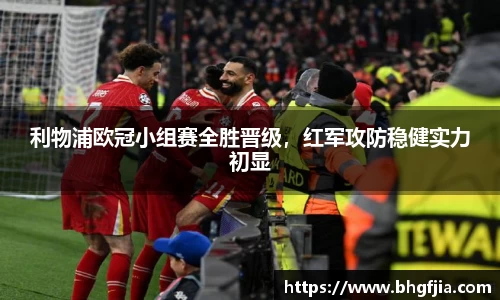 利物浦欧冠小组赛全胜晋级，红军攻防稳健实力初显