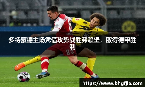 多特蒙德主场凭借攻势战胜弗赖堡，取得德甲胜利