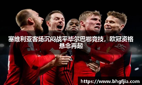 塞维利亚客场沉闷战平毕尔巴鄂竞技，欧冠资格悬念再起