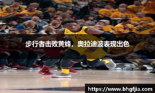 步行者击败黄蜂，奥拉迪波表现出色