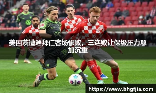 美因茨遭遇拜仁客场惨败，三连败让保级压力愈加沉重