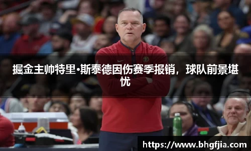 掘金主帅特里·斯泰德因伤赛季报销，球队前景堪忧