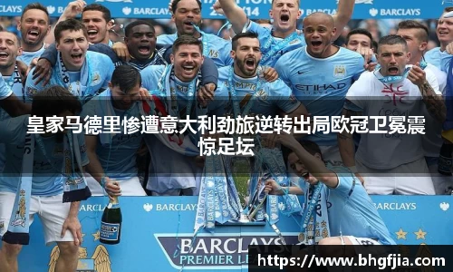 皇家马德里惨遭意大利劲旅逆转出局欧冠卫冕震惊足坛