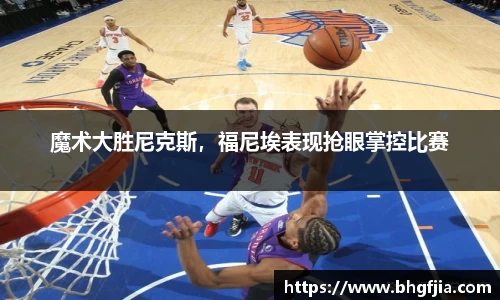魔术大胜尼克斯，福尼埃表现抢眼掌控比赛