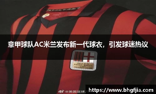 意甲球队AC米兰发布新一代球衣，引发球迷热议