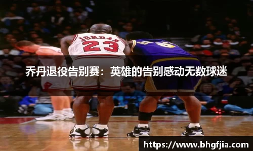 乔丹退役告别赛：英雄的告别感动无数球迷