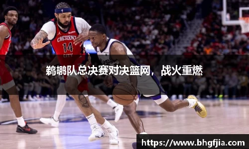 鹈鹕队总决赛对决篮网，战火重燃