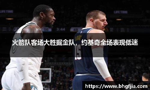 火箭队客场大胜掘金队，约基奇全场表现低迷