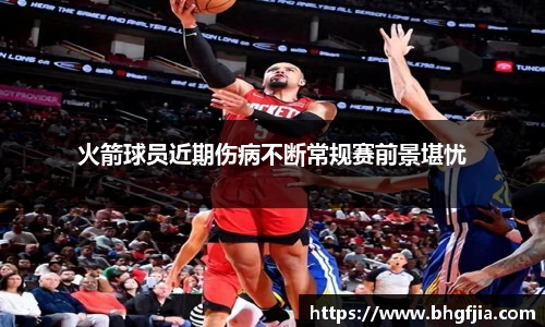 火箭球员近期伤病不断常规赛前景堪忧