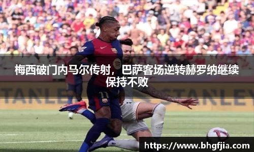 梅西破门内马尔传射，巴萨客场逆转赫罗纳继续保持不败
