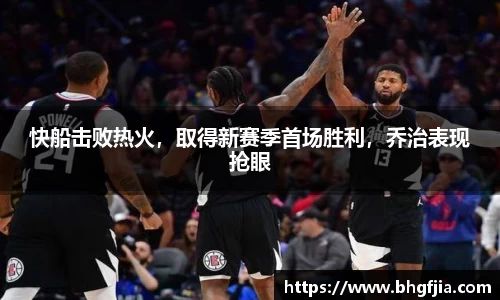 快船击败热火，取得新赛季首场胜利，乔治表现抢眼