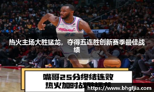 热火主场大胜猛龙，夺得五连胜创新赛季最佳战绩