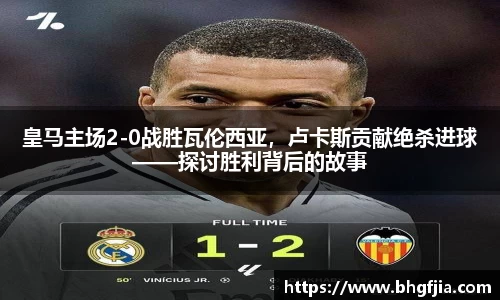 皇马主场2-0战胜瓦伦西亚，卢卡斯贡献绝杀进球——探讨胜利背后的故事