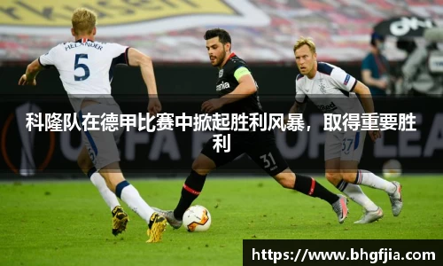 科隆队在德甲比赛中掀起胜利风暴，取得重要胜利