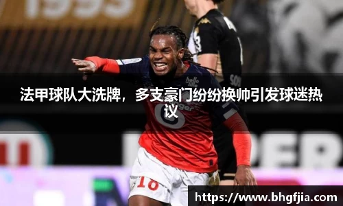 法甲球队大洗牌，多支豪门纷纷换帅引发球迷热议
