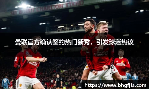 曼联官方确认签约热门新秀，引发球迷热议