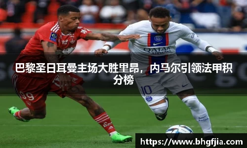 巴黎圣日耳曼主场大胜里昂，内马尔引领法甲积分榜