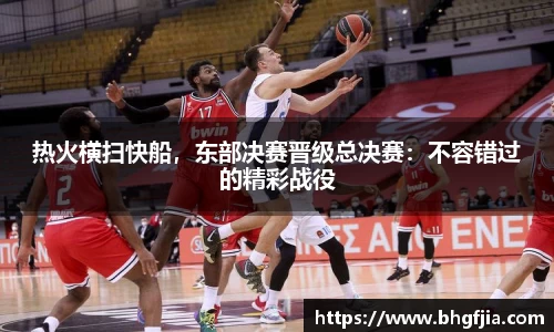 热火横扫快船，东部决赛晋级总决赛：不容错过的精彩战役