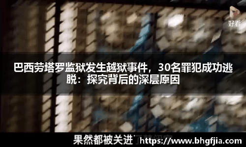 巴西劳塔罗监狱发生越狱事件，30名罪犯成功逃脱：探究背后的深层原因