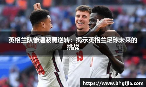 英格兰队惨遭波黑逆转：揭示英格兰足球未来的挑战