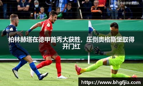 柏林赫塔在德甲首秀大获胜，压倒奥格斯堡取得开门红