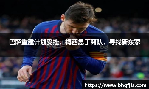 巴萨重建计划受挫，梅西急于离队，寻找新东家