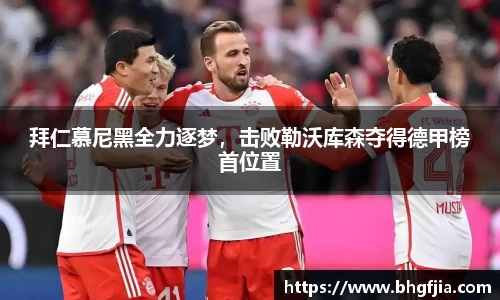 拜仁慕尼黑全力逐梦，击败勒沃库森夺得德甲榜首位置