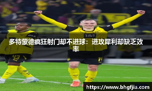 多特蒙德疯狂射门却不进球：进攻犀利却缺乏效率