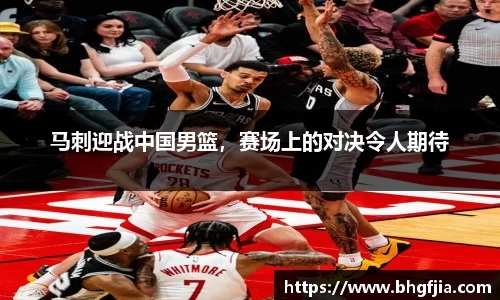 马刺迎战中国男篮，赛场上的对决令人期待
