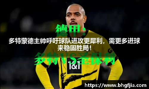 多特蒙德主帅呼吁球队进攻更犀利，需更多进球来稳固胜局！