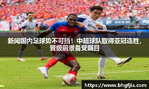 新闻国内足球势不可挡！中超球队取得亚冠连胜，晋级前景备受瞩目