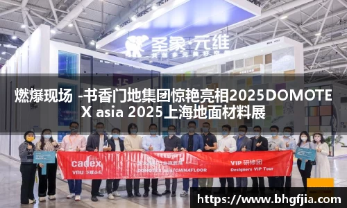 燃爆现场 -书香门地集团惊艳亮相2025DOMOTEX asia 2025上海地面材料展