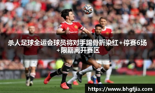 杀人足球全运会球员将对手踢骨折染红+停赛6场+限期离开赛区