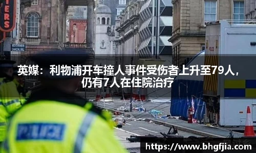 英媒：利物浦开车撞人事件受伤者上升至79人，仍有7人在住院治疗