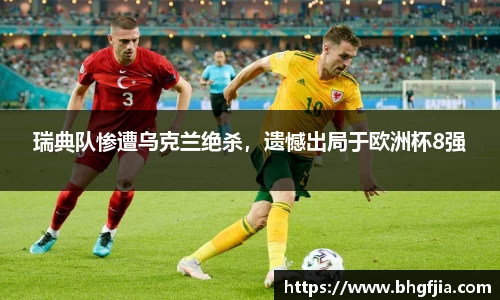 瑞典队惨遭乌克兰绝杀，遗憾出局于欧洲杯8强