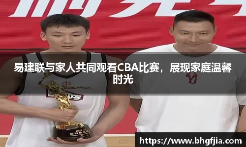 易建联与家人共同观看CBA比赛，展现家庭温馨时光