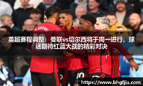 英超赛程调整：曼联vs切尔西将于周一进行，球迷期待红蓝大战的精彩对决
