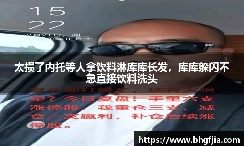 太损了内托等人拿饮料淋库库长发，库库躲闪不急直接饮料洗头