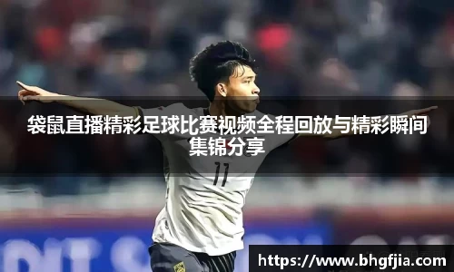 袋鼠直播精彩足球比赛视频全程回放与精彩瞬间集锦分享