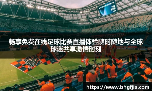 畅享免费在线足球比赛直播体验随时随地与全球球迷共享激情时刻