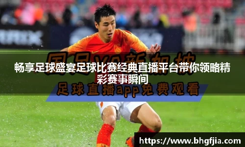 畅享足球盛宴足球比赛经典直播平台带你领略精彩赛事瞬间