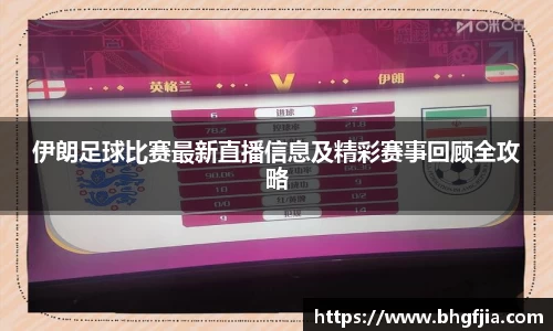 伊朗足球比赛最新直播信息及精彩赛事回顾全攻略