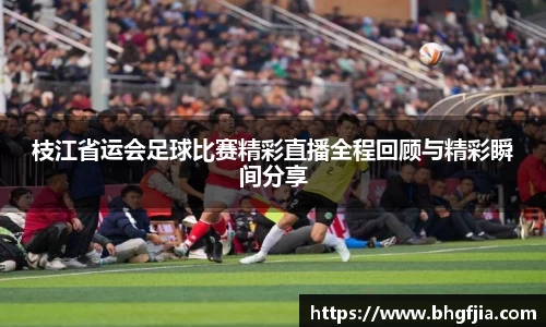 枝江省运会足球比赛精彩直播全程回顾与精彩瞬间分享