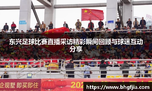 东兴足球比赛直播采访精彩瞬间回顾与球迷互动分享